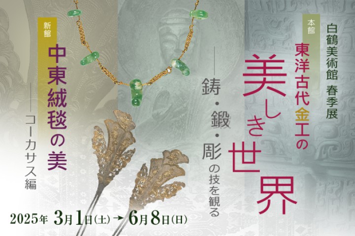 白鶴美術館春季展　本館「東洋古代金工の美しき世界 ―鋳・鍛・彫の技を観る」／新館「中東絨毯の美 ―コーカサス編」（公益財団法人白鶴美術館）