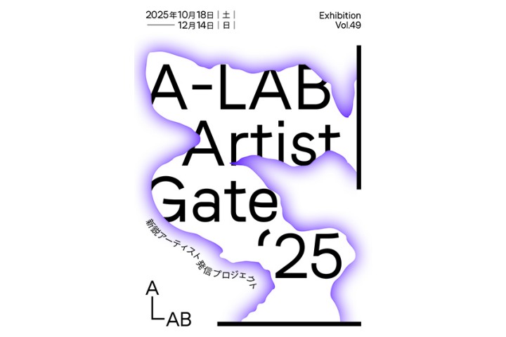 A-LAB Exhibition Vol.49　新鋭アーティスト発信プロジェクト「A-LAB Artist Gate’25」（A-LAB）